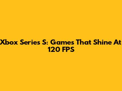 Xbox Series S: Games That Shine At 120 FPS