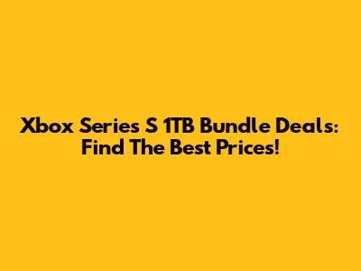 Xbox Series S 1TB Bundle Deals: Find The Best Prices!