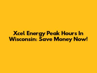 Xcel Energy Peak Hours In Wisconsin: Save Money Now!