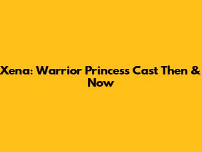 Xena: Warrior Princess Cast Then & Now