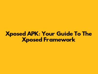 Xposed APK: Your Guide To The Xposed Framework