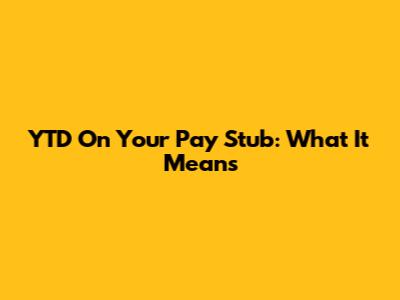 YTD On Your Pay Stub: What It Means