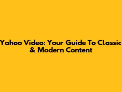 Yahoo Video: Your Guide To Classic & Modern Content