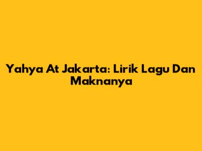Yahya "At Jakarta": Lirik Lagu Dan Maknanya