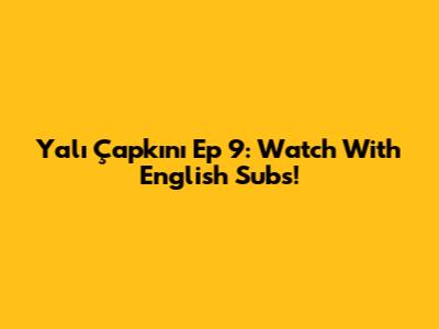 Yalı Çapkını Ep 9: Watch With English Subs!
