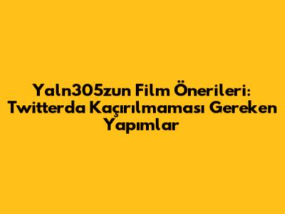 Yaln305z'un Film Önerileri: Twitter'da Kaçırılmaması Gereken Yapımlar