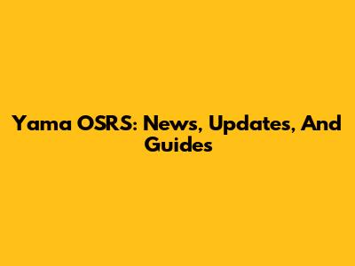 Yama OSRS: News, Updates, And Guides