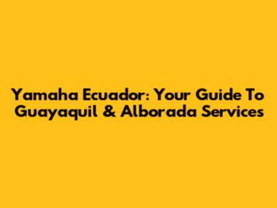 Yamaha Ecuador: Your Guide To Guayaquil & Alborada Services