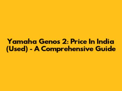 Yamaha Genos 2: Price In India (Used) - A Comprehensive Guide