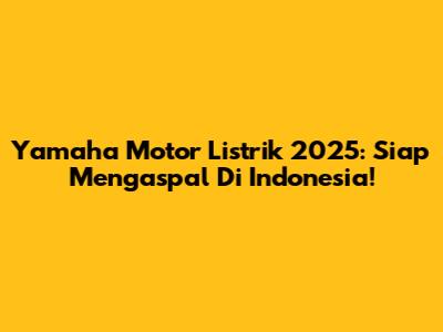 Yamaha Motor Listrik 2025: Siap Mengaspal Di Indonesia!