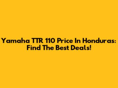 Yamaha TTR 110 Price In Honduras: Find The Best Deals!