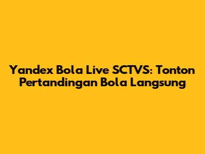 Yandex Bola Live SCTVS: Tonton Pertandingan Bola Langsung