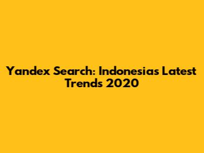 Yandex Search: Indonesia's Latest Trends 2020