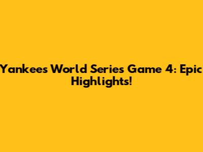 Yankees' World Series Game 4: Epic Highlights!