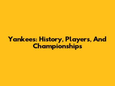 Yankees: History, Players, And Championships
