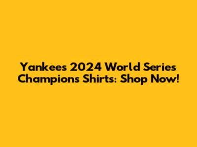 Yankees 2024 World Series Champions Shirts: Shop Now!