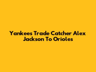 Yankees Trade Catcher Alex Jackson To Orioles