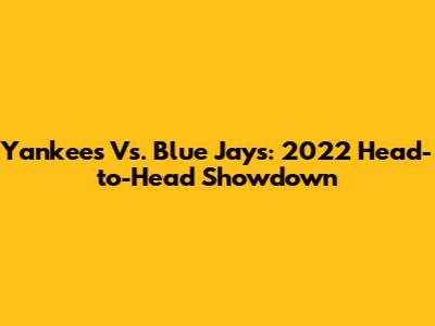 Yankees Vs. Blue Jays: 2022 Head-to-Head Showdown