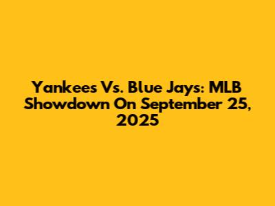 Yankees Vs. Blue Jays: MLB Showdown On September 25, 2025