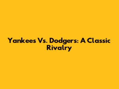 Yankees Vs. Dodgers: A Classic Rivalry