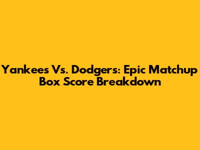 Yankees Vs. Dodgers: Epic Matchup Box Score Breakdown