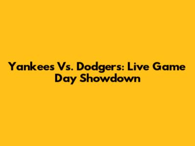 Yankees Vs. Dodgers: Live Game Day Showdown