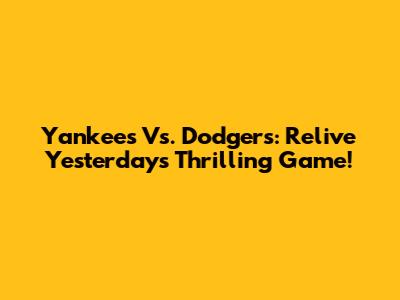 Yankees Vs. Dodgers: Relive Yesterday's Thrilling Game!