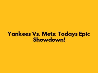 Yankees Vs. Mets: Today's Epic Showdown!
