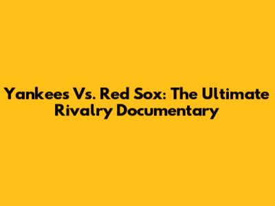 Yankees Vs. Red Sox: The Ultimate Rivalry Documentary