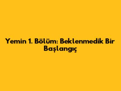 Yemin 1. Bölüm: Beklenmedik Bir Başlangıç
