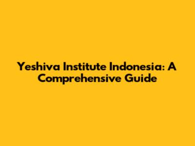 Yeshiva Institute Indonesia: A Comprehensive Guide