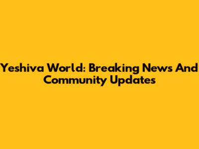 Yeshiva World: Breaking News And Community Updates