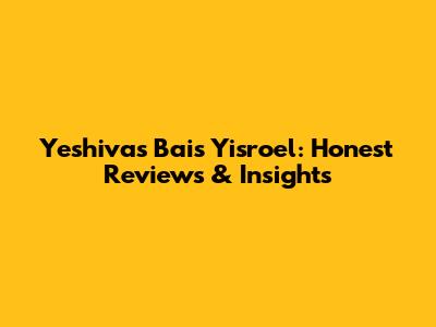 Yeshivas Bais Yisroel: Honest Reviews & Insights