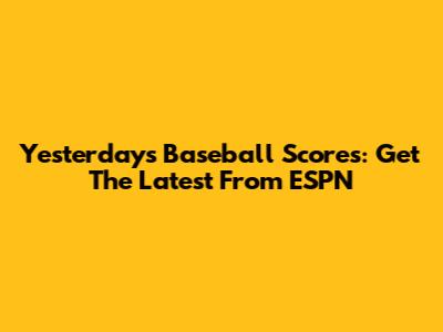 Yesterday's Baseball Scores: Get The Latest From ESPN