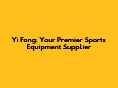 Yi Fong: Your Premier Sports Equipment Supplier