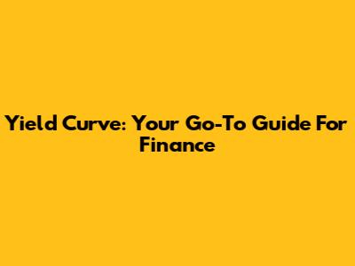 Yield Curve: Your Go-To Guide For Finance