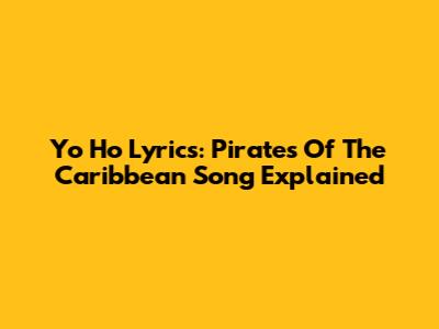 Yo Ho Lyrics: Pirates Of The Caribbean Song Explained