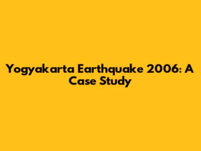 Yogyakarta Earthquake 2006: A Case Study