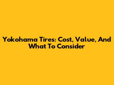 Yokohama Tires: Cost, Value, And What To Consider