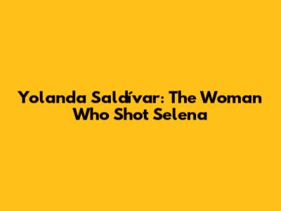 Yolanda Saldívar: The Woman Who Shot Selena