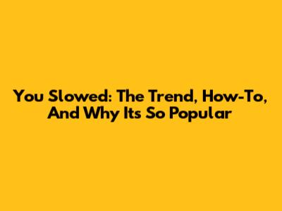 You Slowed: The Trend, How-To, And Why It's So Popular