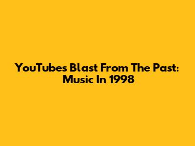 YouTube's Blast From The Past: Music In 1998