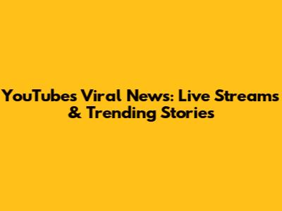 YouTube's Viral News: Live Streams & Trending Stories