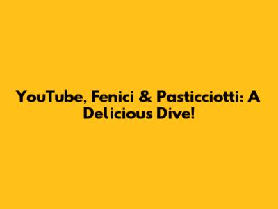 YouTube, Fenici & Pasticciotti: A Delicious Dive!
