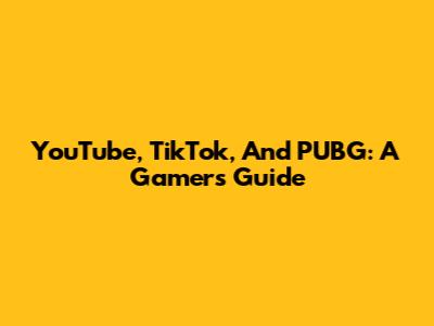 YouTube, TikTok, And PUBG: A Gamer's Guide