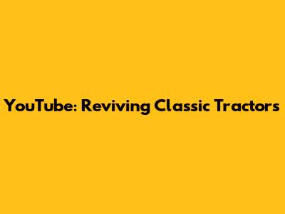 YouTube: Reviving Classic Tractors
