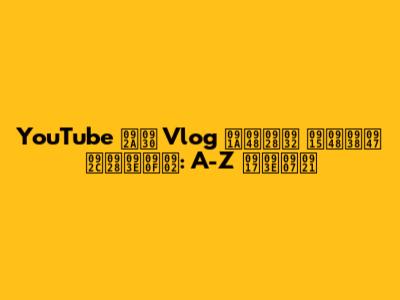 YouTube पर Vlog चैनल कैसे बनाएं: A-Z गाइड