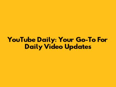 YouTube Daily: Your Go-To For Daily Video Updates