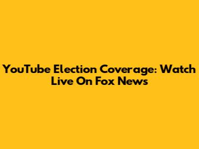 YouTube Election Coverage: Watch Live On Fox News