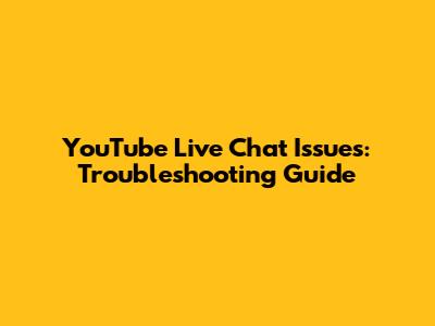 YouTube Live Chat Issues: Troubleshooting Guide